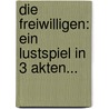 Die Freiwilligen: Ein Lustspiel In 3 Akten... door F. Piper