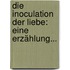 Die Inoculation Der Liebe: Eine Erzählung...