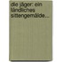 Die Jäger: Ein Ländliches Sittengemälde...