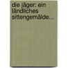 Die Jäger: Ein Ländliches Sittengemälde... door August Wilhelm Iffland
