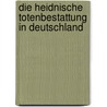 Die heidnische Totenbestattung in Deutschland by Karl Weinhold