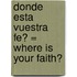 Donde Esta Vuestra Fe? = Where Is Your Faith?