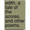 Edith, a tale of the Azores, and other poems. door Onbekend