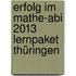 Erfolg im Mathe-Abi 2013 Lernpaket Thüringen