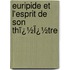 Euripide Et L'Esprit De Son Thï¿½Ï¿½Tre