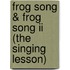 Frog Song & Frog Song Ii (the Singing Lesson)