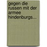 Gegen Die Russen Mit Der Armee Hindenburgs... door Paul Lindenberg