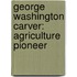 George Washington Carver: Agriculture Pioneer