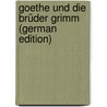 Goethe Und Die Brüder Grimm (German Edition) by Steig Reinhold