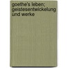 Goethe's Leben; Geistesentwickelung Und Werke door Heinrich Viehoff