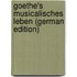 Goethe's Musicalisches Leben (German Edition)