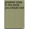 Greatest Cities In The World You Should Visit by Paul J. Christopher