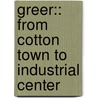Greer:: From Cotton Town To Industrial Center by Ray Belcher