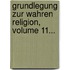Grundlegung Zur Wahren Religion, Volume 11...