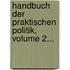 Handbuch Der Praktischen Politik, Volume 2...