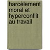 Harcèlement moral et hyperconflit au travail by Daniel Faulx