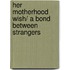 Her Motherhood Wish/ A Bond Between Strangers