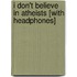 I Don't Believe in Atheists [With Headphones]