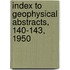 Index to Geophysical Abstracts, 140-143, 1950