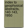 Index to Geophysical Abstracts, 140-143, 1950 by Geological Survey