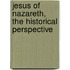Jesus of Nazareth, the Historical Perspective