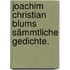 Joachim Christian Blums sämmtliche Gedichte.