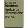 Johann Friedrich Herbart's sämmtliche Werke. by Johann Friedrich Herbart