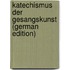 Katechismus Der Gesangskunst (German Edition)