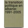 La Transition Politique en Albanie: 1991-2005 door Ilir Nezaj