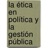 La ética en política y la gestión pública by Oscar Diego Bautista