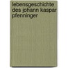 Lebensgeschichte des Johann Kaspar Pfenninger door Johann Kaspar Pfenninger