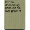 Letzten Donnerstag habe ich die Welt gerettet by Antje Herden