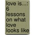 Love Is...: 6 Lessons on What Love Looks Like