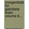 Morgenblatt Für Gebildete Leser, Volume 6... door Onbekend