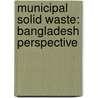 Municipal Solid Waste: Bangladesh Perspective door Amimul Ahsan