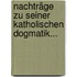 Nachträge zu Seiner Katholischen Dogmatik...