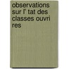 Observations Sur L' Tat Des Classes Ouvri Res door . Anonymous
