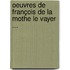 Oeuvres De François De La Mothe Le Vayer ...