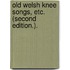 Old Welsh Knee Songs, etc. (Second edition.).