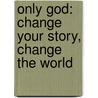 Only God: Change Your Story, Change the World door Dwight Mason