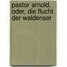 Pastor Arnold, Oder, Die Flucht Der Waldenser by Spindler Carl