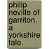 Philip Neville of Garriton. A Yorkshire tale.