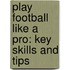 Play Football Like A Pro: Key Skills And Tips