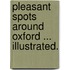 Pleasant Spots around Oxford ... Illustrated.