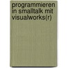 Programmieren in Smalltalk Mit VisualWorks(R) by Matthias C. Bucker