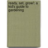 Ready, Set, Grow!: A Kid's Guide to Gardening by Rebecca Spohn