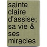 Sainte Claire D'Assise; Sa Vie & Ses Miracles door Fr Professor Thomas