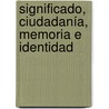 Significado, ciudadanía, memoria e identidad by Lisseth Díaz Santamaría