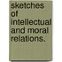 Sketches of Intellectual and Moral Relations.