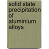Solid State Precipitation of Aluminium Alloys by Aigbodion Victor Sunday